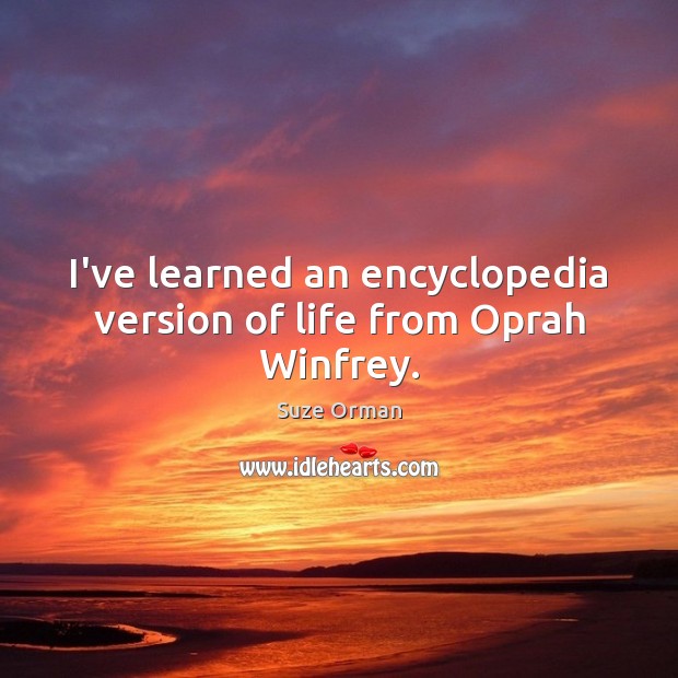 I’ve learned an encyclopedia version of life from Oprah Winfrey. Suze Orman Picture Quote