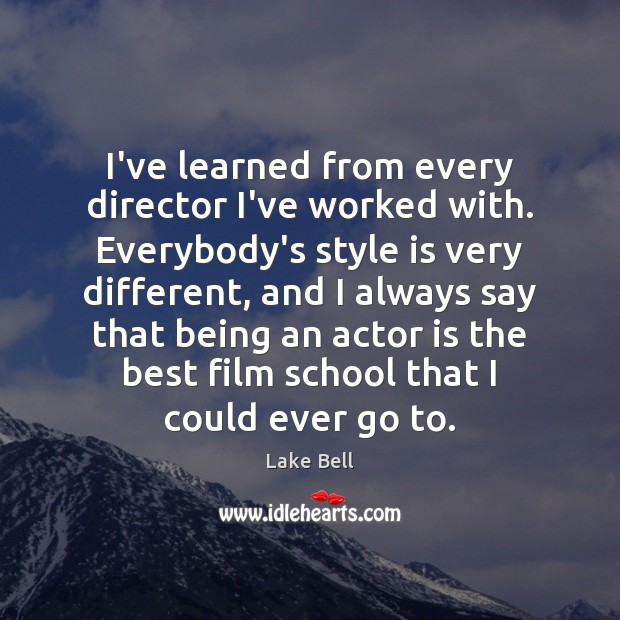 I’ve learned from every director I’ve worked with. Everybody’s style is very Lake Bell Picture Quote