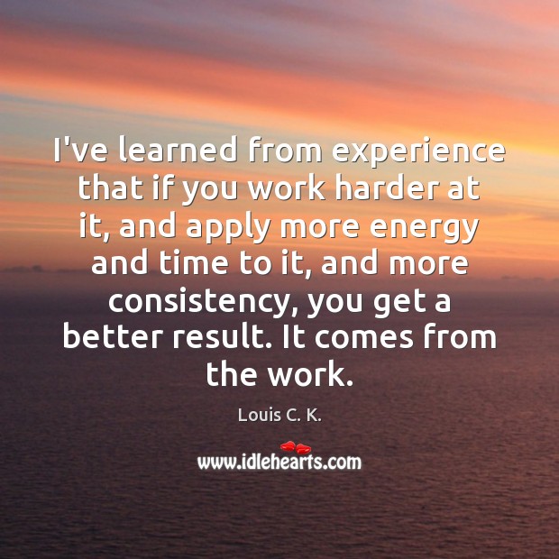 I’ve learned from experience that if you work harder at it, and Louis C. K. Picture Quote