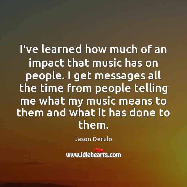 I’ve learned how much of an impact that music has on people. Image