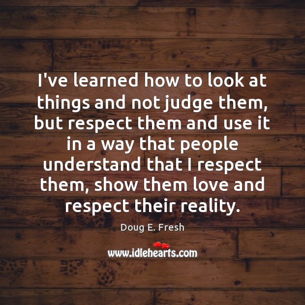 I’ve learned how to look at things and not judge them, but Doug E. Fresh Picture Quote