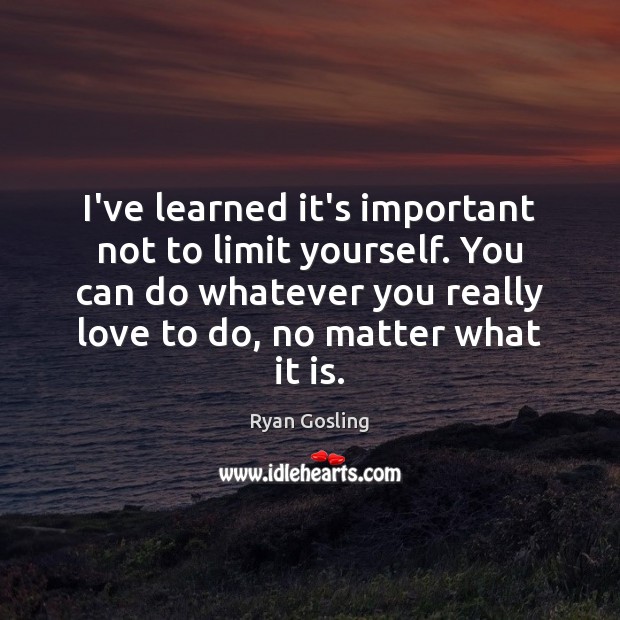I’ve learned it’s important not to limit yourself. You can do whatever Ryan Gosling Picture Quote