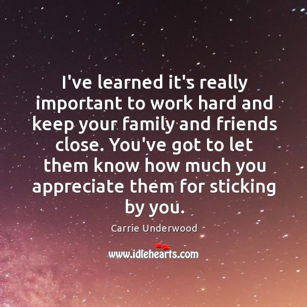 I’ve learned it’s really important to work hard and keep your family Carrie Underwood Picture Quote
