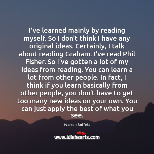 I’ve learned mainly by reading myself. So I don’t think I have Warren Buffett Picture Quote