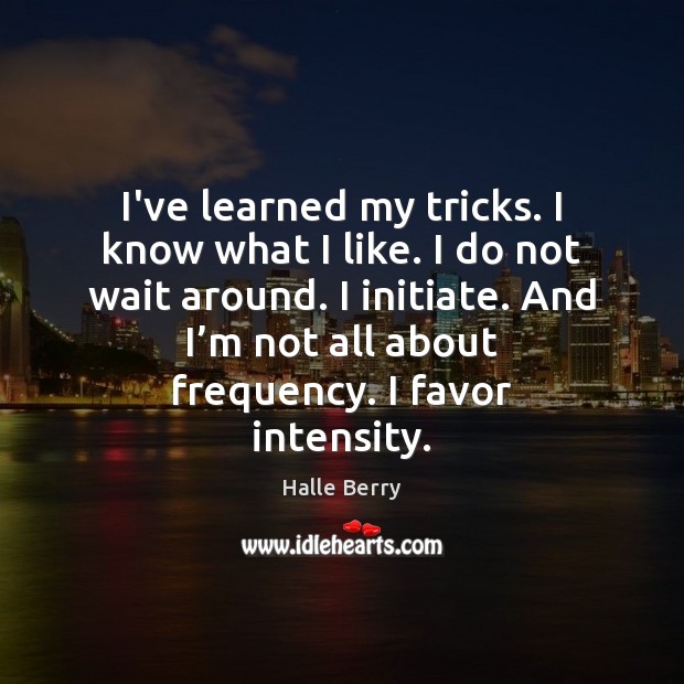 I’ve learned my tricks. I know what I like. I do not Halle Berry Picture Quote