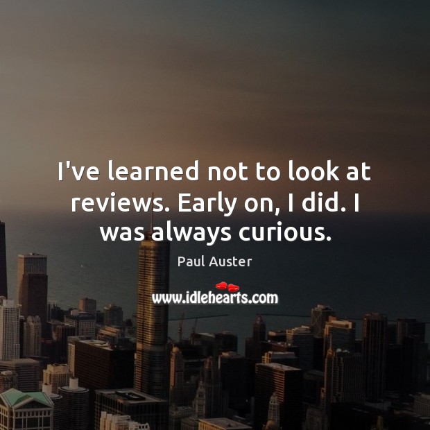 I’ve learned not to look at reviews. Early on, I did. I was always curious. Paul Auster Picture Quote