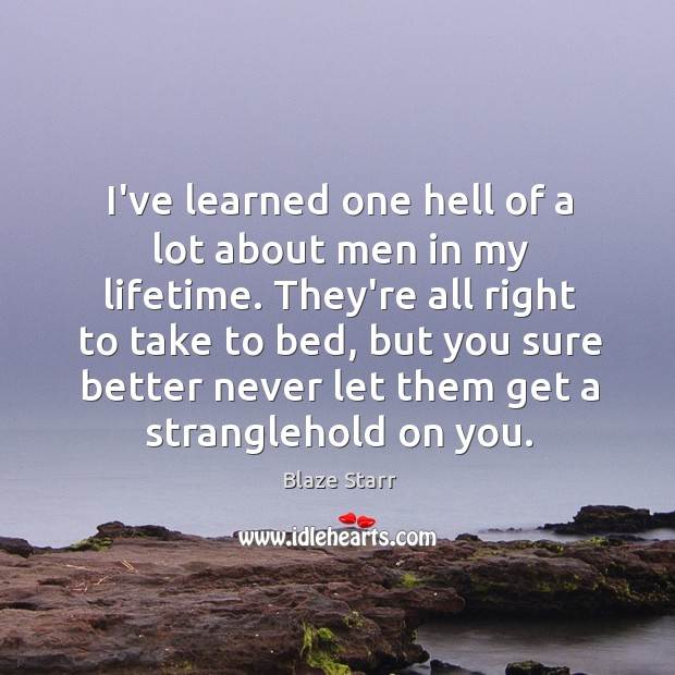 I’ve learned one hell of a lot about men in my lifetime. Blaze Starr Picture Quote