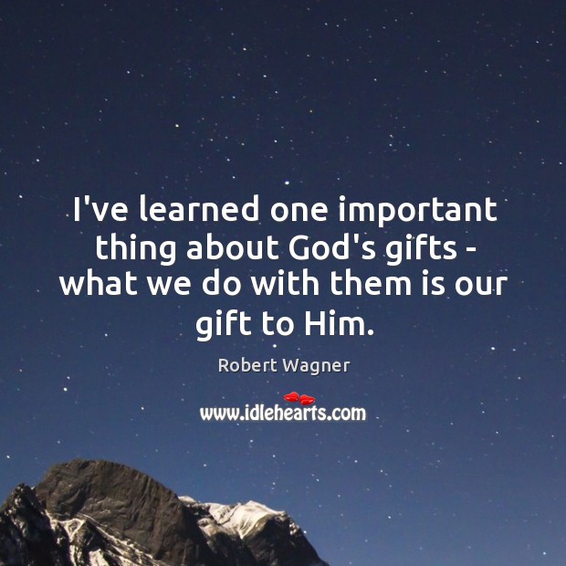 I’ve learned one important thing about God’s gifts – what we do Robert Wagner Picture Quote