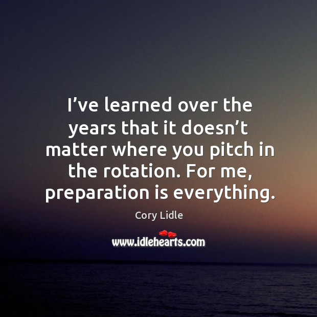 I’ve learned over the years that it doesn’t matter where you pitch in the rotation. Cory Lidle Picture Quote