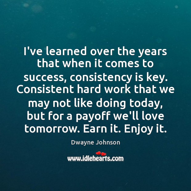 I’ve learned over the years that when it comes to success, consistency Dwayne Johnson Picture Quote