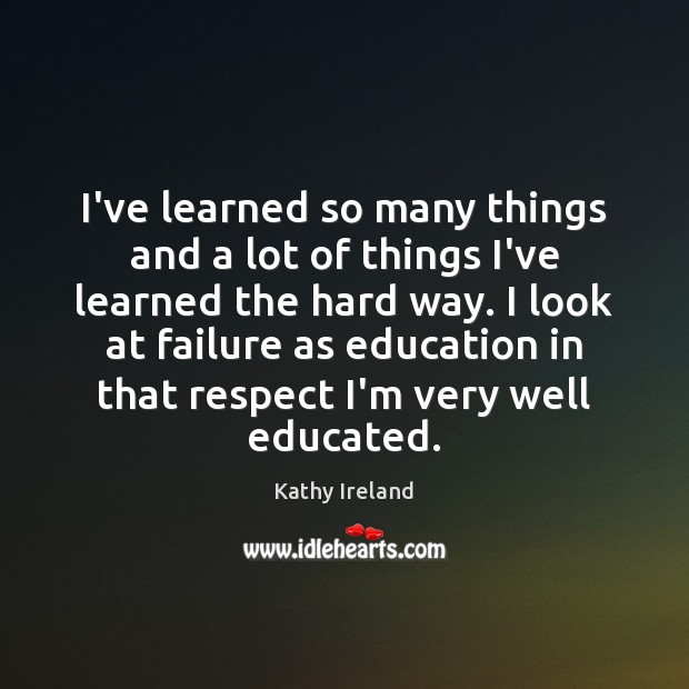 I’ve learned so many things and a lot of things I’ve learned Kathy Ireland Picture Quote