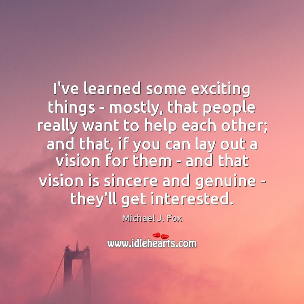 I’ve learned some exciting things – mostly, that people really want to Michael J. Fox Picture Quote