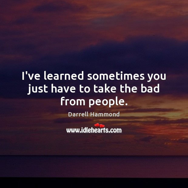 I’ve learned sometimes you just have to take the bad from people. Darrell Hammond Picture Quote