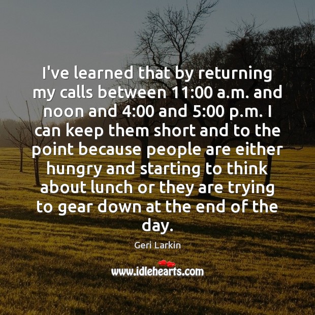I’ve learned that by returning my calls between 11:00 a.m. and noon Geri Larkin Picture Quote