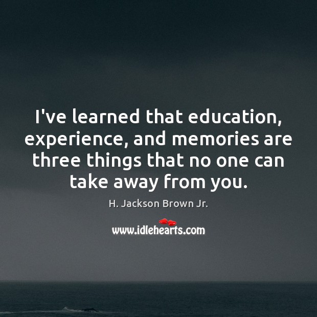 I’ve learned that education, experience, and memories are three things that no H. Jackson Brown Jr. Picture Quote