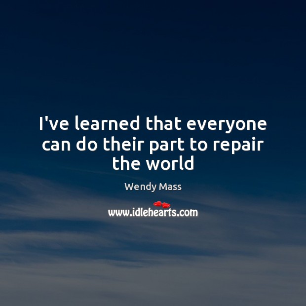 I’ve learned that everyone can do their part to repair the world Wendy Mass Picture Quote