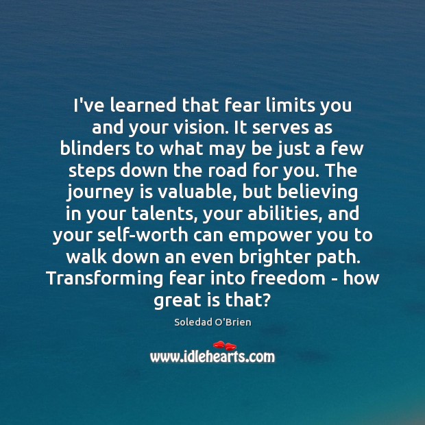 I’ve learned that fear limits you and your vision. It serves as Image