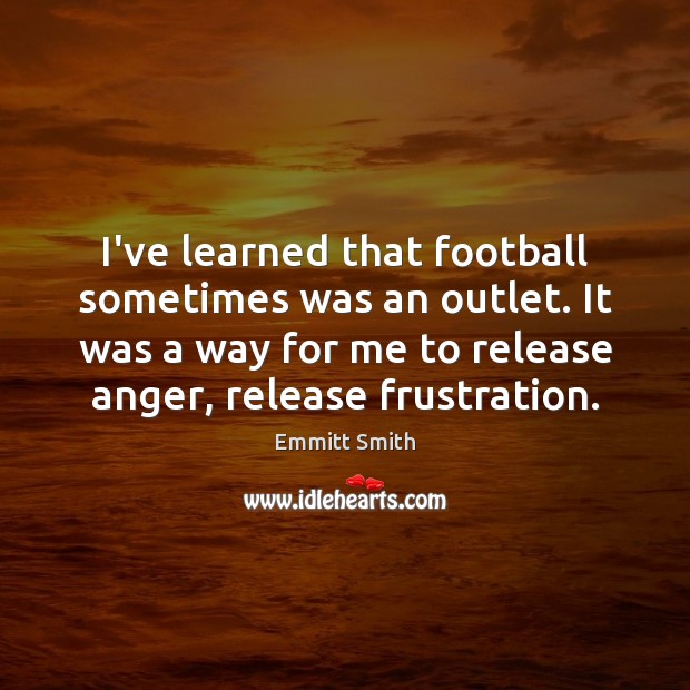 I’ve learned that football sometimes was an outlet. It was a way Image