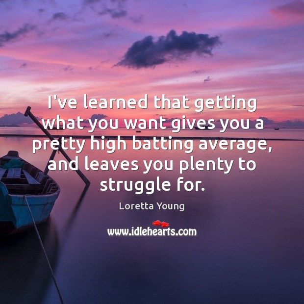 I’ve learned that getting what you want gives you a pretty high Loretta Young Picture Quote