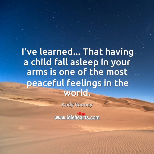 I’ve learned… That having a child fall asleep in your arms is Andy Rooney Picture Quote
