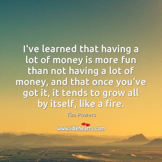 I’ve learned that having a lot of money is more fun than Tim Powers Picture Quote