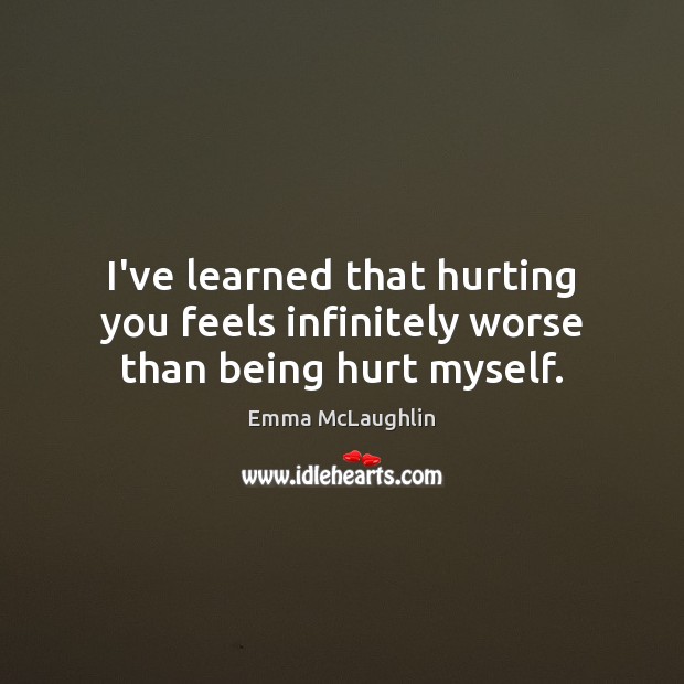 I’ve learned that hurting you feels infinitely worse than being hurt myself. Emma McLaughlin Picture Quote