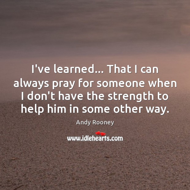 I’ve learned… That I can always pray for someone when I don’t Andy Rooney Picture Quote