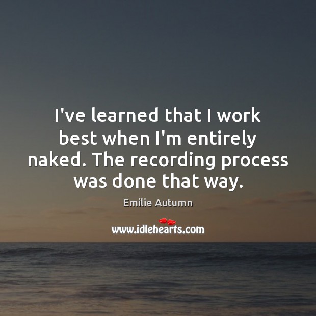 I’ve learned that I work best when I’m entirely naked. The recording Emilie Autumn Picture Quote