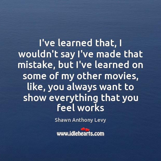 I’ve learned that, I wouldn’t say I’ve made that mistake, but I’ve Shawn Anthony Levy Picture Quote