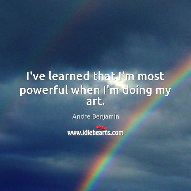 I’ve learned that I’m most powerful when I’m doing my art. Andre Benjamin Picture Quote