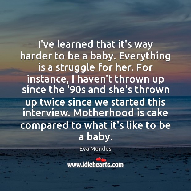 I’ve learned that it’s way harder to be a baby. Everything is Eva Mendes Picture Quote