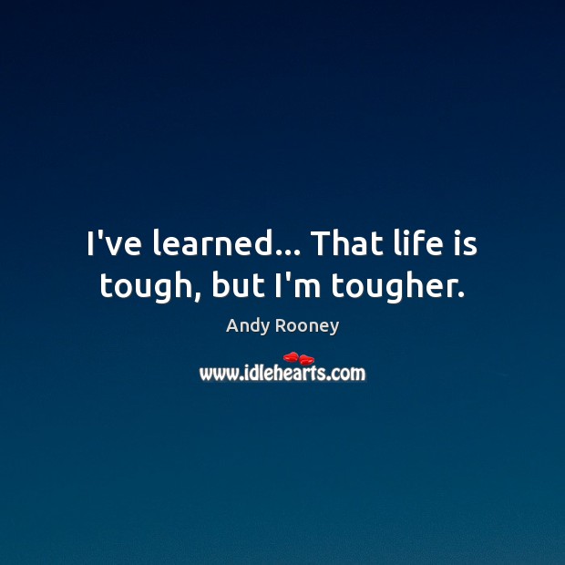 I’ve learned… That life is tough, but I’m tougher. Andy Rooney Picture Quote