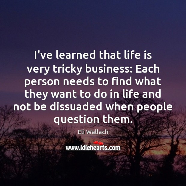 I’ve learned that life is very tricky business: Each person needs to Eli Wallach Picture Quote