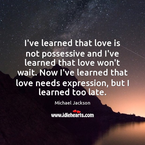 I’ve learned that love is not possessive and I’ve learned that love Michael Jackson Picture Quote