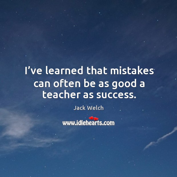 I’ve learned that mistakes can often be as good a teacher as success. Image