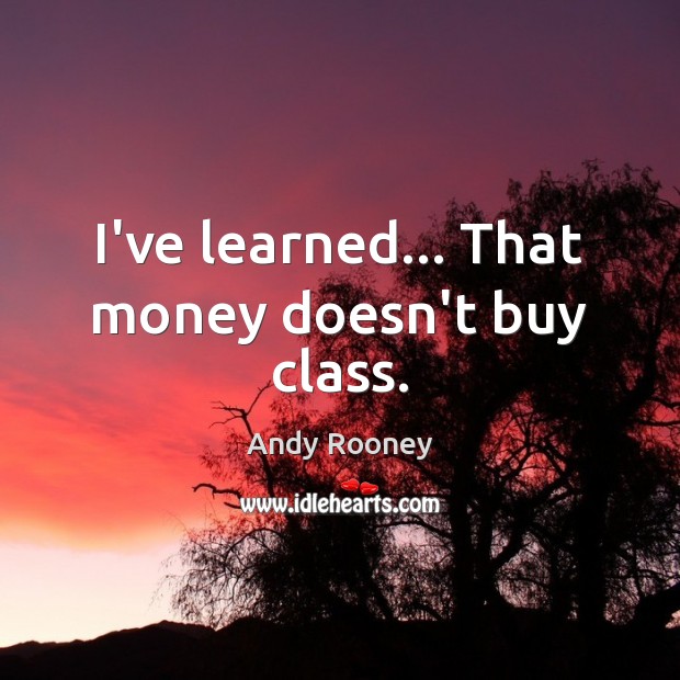 I’ve learned… That money doesn’t buy class. Andy Rooney Picture Quote