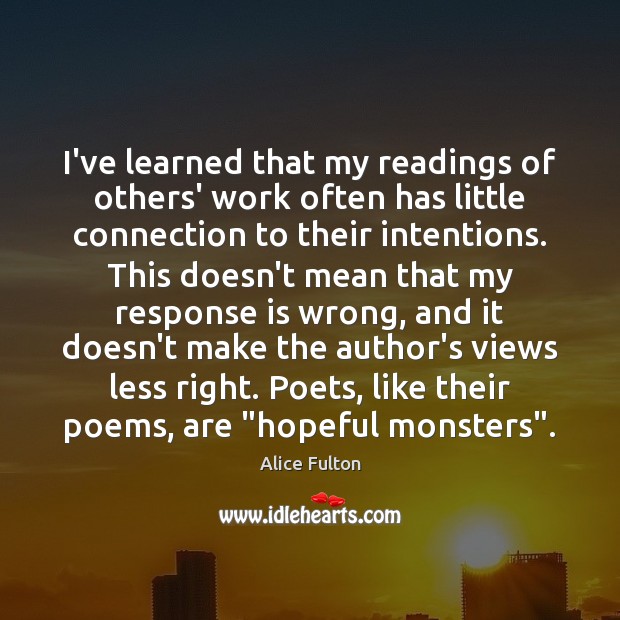 I’ve learned that my readings of others’ work often has little connection Alice Fulton Picture Quote