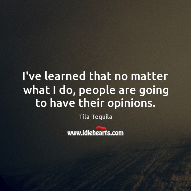 I’ve learned that no matter what I do, people are going to have their opinions. Tila Tequila Picture Quote