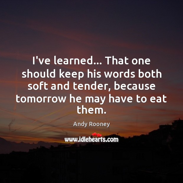I’ve learned… That one should keep his words both soft and tender, Image