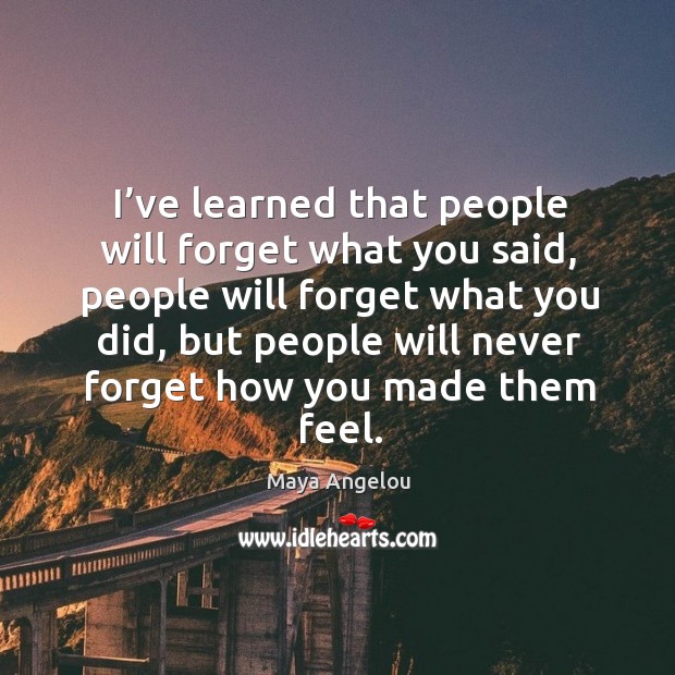 I’ve learned that people will forget what you said, people will forget what you did. Maya Angelou Picture Quote