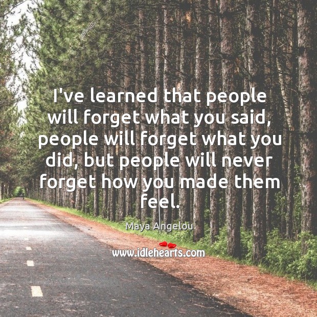 I’ve learned that people will forget what you said, people will forget Image