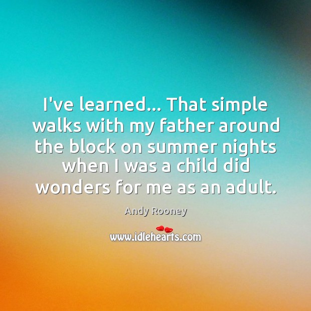 I’ve learned… That simple walks with my father around the block on Summer Quotes Image