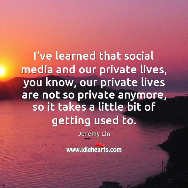 I’ve learned that social media and our private lives, you know, our Jeremy Lin Picture Quote