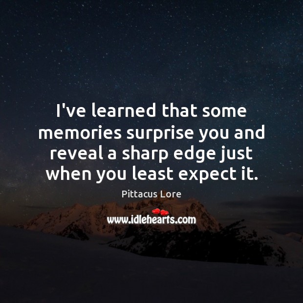 I’ve learned that some memories surprise you and reveal a sharp edge Pittacus Lore Picture Quote