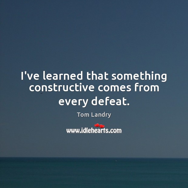 I’ve learned that something constructive comes from every defeat. Image