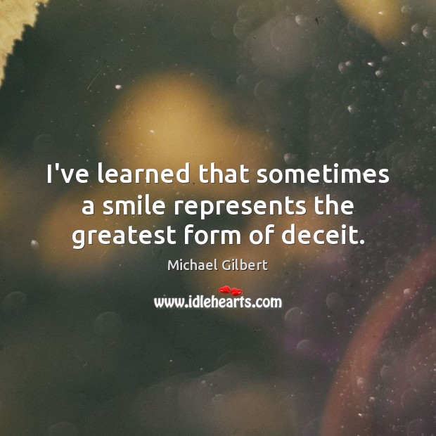 I’ve learned that sometimes a smile represents the greatest form of deceit. Michael Gilbert Picture Quote