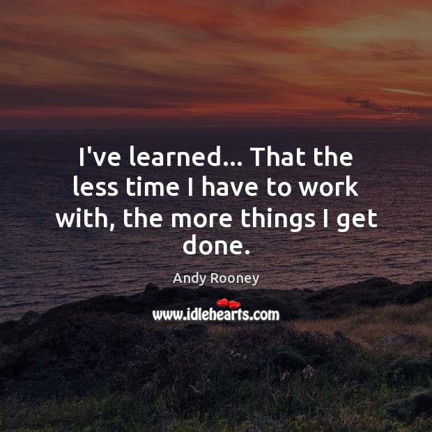 I’ve learned… That the less time I have to work with, the more things I get done. Andy Rooney Picture Quote