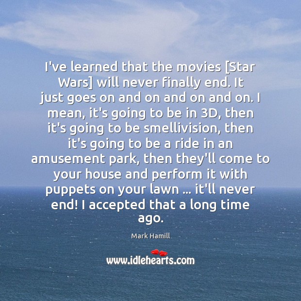 I’ve learned that the movies [Star Wars] will never finally end. It Mark Hamill Picture Quote
