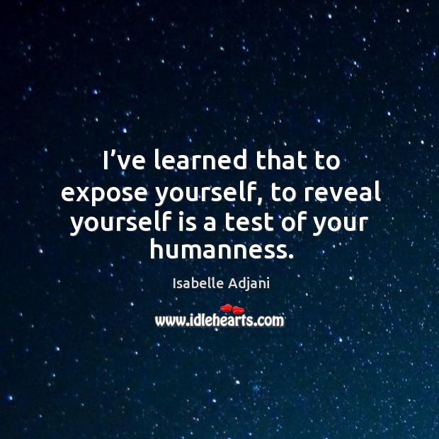 I’ve learned that to expose yourself, to reveal yourself is a test of your humanness. Isabelle Adjani Picture Quote