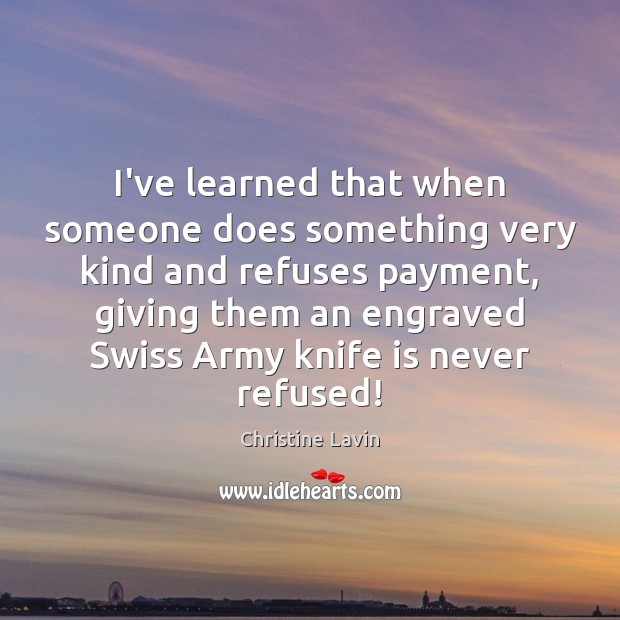 I’ve learned that when someone does something very kind and refuses payment, Christine Lavin Picture Quote